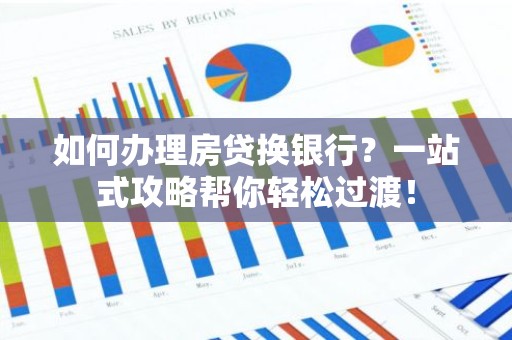 如何办理房贷换银行？一站式攻略帮你轻松过渡！