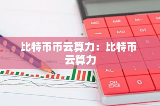 比特币币云算力：比特币 云算力