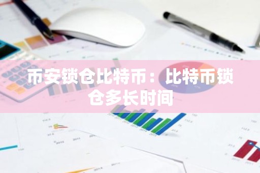 币安锁仓比特币：比特币锁仓多长时间