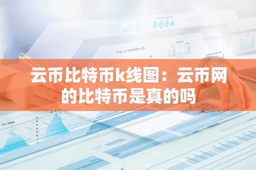 云币比特币k线图：云币网的比特币是真的吗