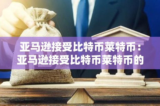 亚马逊接受比特币莱特币：亚马逊接受比特币莱特币的条件