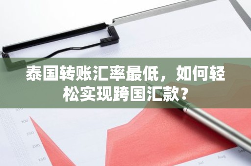 泰国转账汇率最低，如何轻松实现跨国汇款？