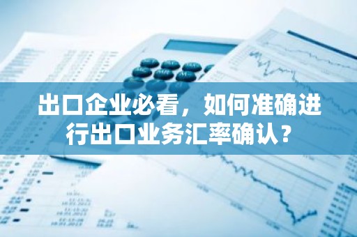 出口企业必看，如何准确进行出口业务汇率确认？