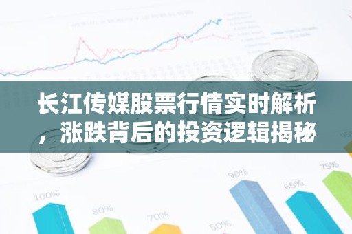 长江传媒股票行情实时解析，涨跌背后的投资逻辑揭秘