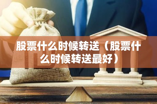股票什么时候转送（股票什么时候转送最好）