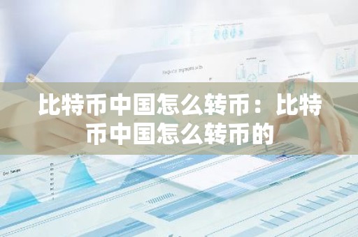 比特币中国怎么转币：比特币中国怎么转币的