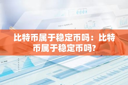 比特币属于稳定币吗：比特币属于稳定币吗?
