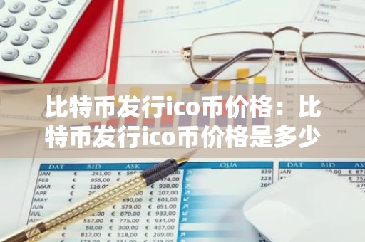 比特币发行ico币价格：比特币发行ico币价格是多少