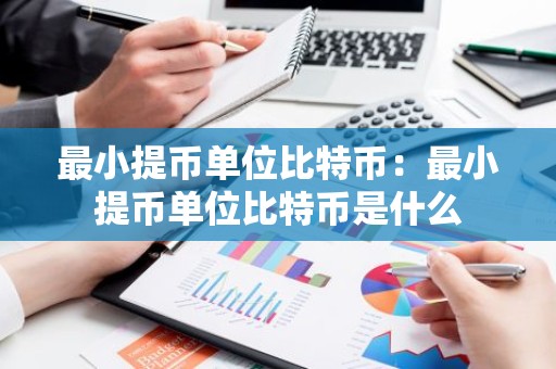 最小提币单位比特币：最小提币单位比特币是什么