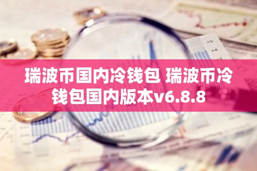 瑞波币国内冷钱包 瑞波币冷钱包国内版本v6.8.8