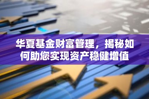 华夏基金财富管理，揭秘如何助您实现资产稳健增值