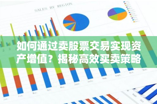 如何通过卖股票交易实现资产增值？揭秘高效买卖策略！