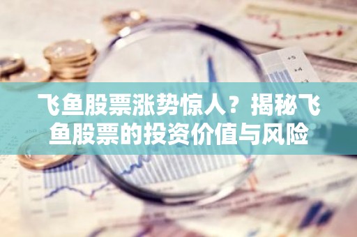 飞鱼股票涨势惊人？揭秘飞鱼股票的投资价值与风险