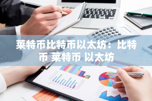 莱特币比特币以太坊：比特币 莱特币 以太坊