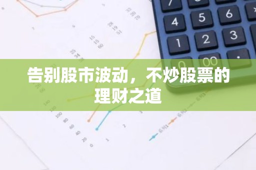 告别股市波动，不炒股票的理财之道