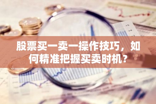 股票买一卖一操作技巧，如何精准把握买卖时机？