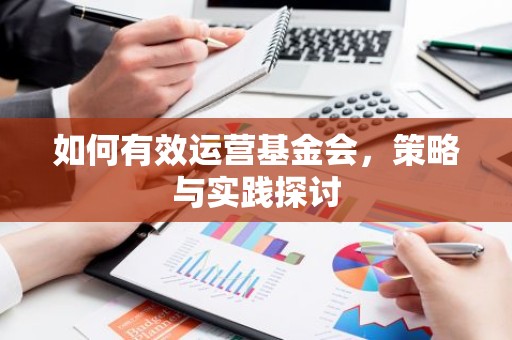 如何有效运营基金会，策略与实践探讨