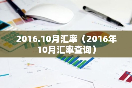 2016.10月汇率（2016年10月汇率查询）