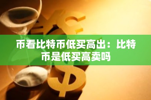 币看比特币低买高出：比特币是低买高卖吗