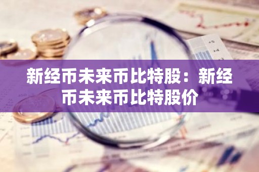 新经币未来币比特股：新经币未来币比特股价