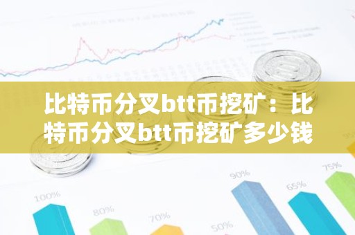 比特币分叉btt币挖矿：比特币分叉btt币挖矿多少钱
