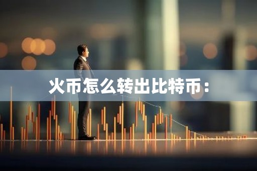 火币怎么转出比特币：