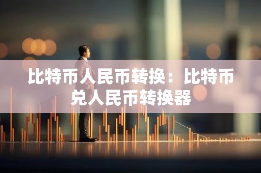 比特币人民币转换：比特币兑人民币转换器