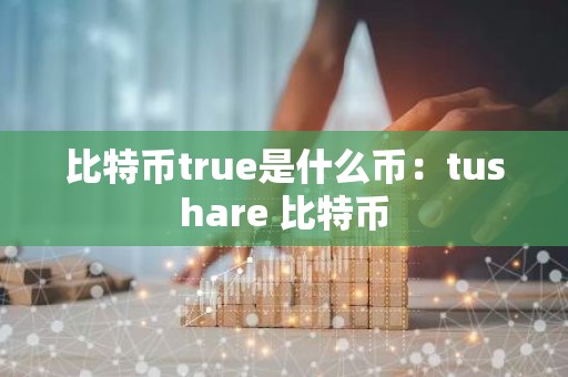 比特币true是什么币：tushare 比特币