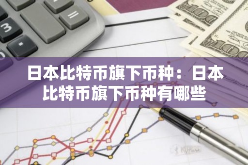 日本比特币旗下币种：日本比特币旗下币种有哪些