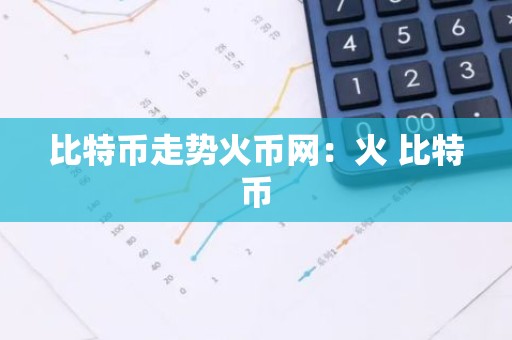 比特币走势火币网：火 比特币