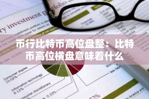 币行比特币高位盘整：比特币高位横盘意味着什么