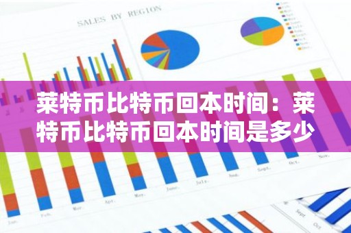 莱特币比特币回本时间：莱特币比特币回本时间是多少