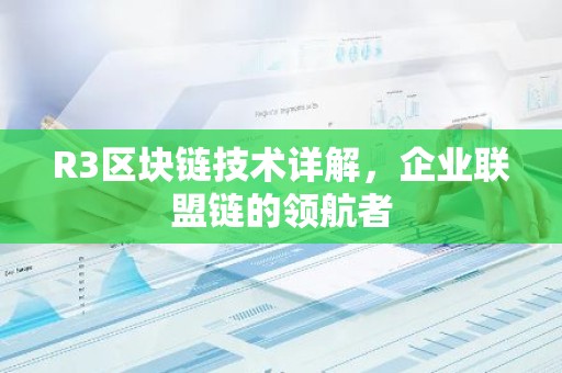 R3区块链技术详解，企业联盟链的领航者