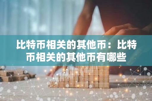 比特币相关的其他币：比特币相关的其他币有哪些