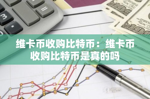 维卡币收购比特币：维卡币收购比特币是真的吗