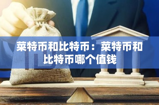 菜特币和比特币：菜特币和比特币哪个值钱