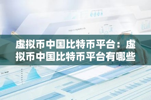 虚拟币中国比特币平台：虚拟币中国比特币平台有哪些