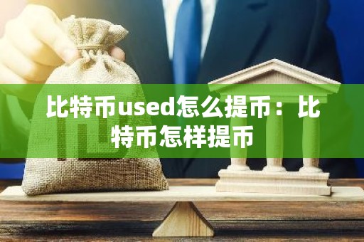 比特币used怎么提币：比特币怎样提币