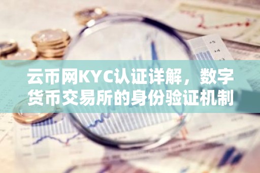 云币网KYC认证详解，数字货币交易所的身份验证机制