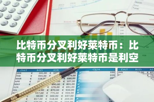 比特币分叉利好莱特币：比特币分叉利好莱特币是利空吗