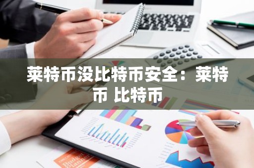 莱特币没比特币安全：莱特币 比特币