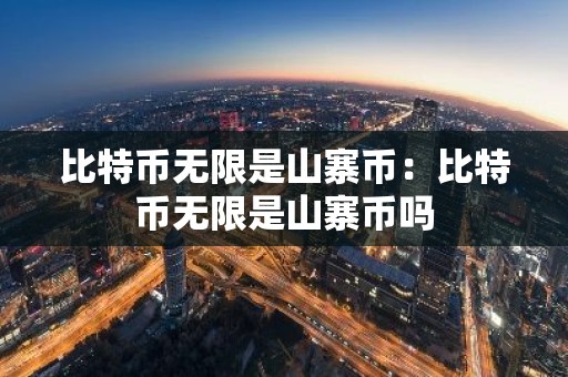 比特币无限是山寨币：比特币无限是山寨币吗