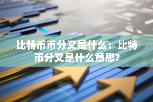 比特币币分叉是什么：比特币分叉是什么意思?
