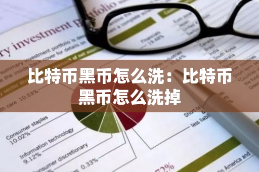 比特币黑币怎么洗：比特币黑币怎么洗掉