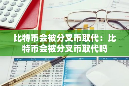 比特币会被分叉币取代：比特币会被分叉币取代吗