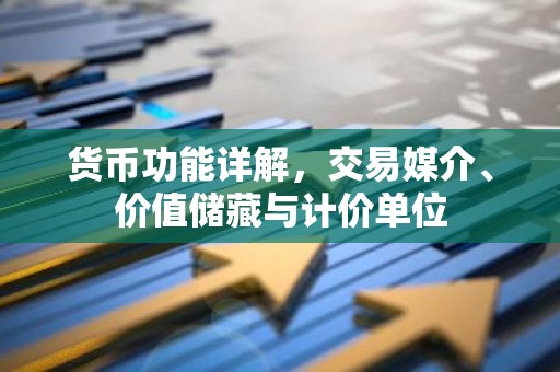 货币功能详解，交易媒介、价值储藏与计价单位