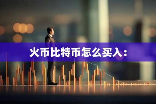 火币比特币怎么买入：