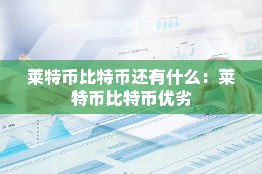 莱特币比特币还有什么：莱特币比特币优劣