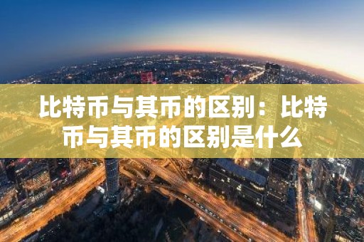 比特币与其币的区别：比特币与其币的区别是什么