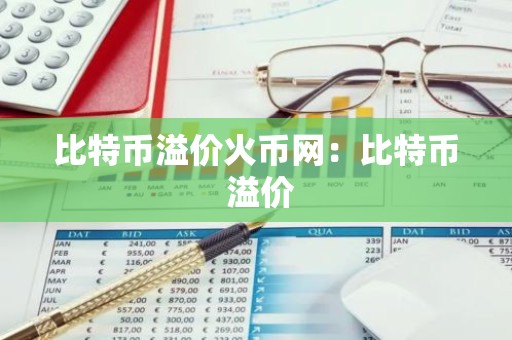 比特币溢价火币网：比特币 溢价